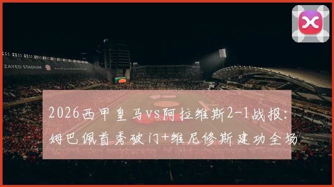 2026西甲皇马vs阿拉维斯2-1战报:姆巴佩首秀破门+维尼修斯建功全场集锦与深度复盘