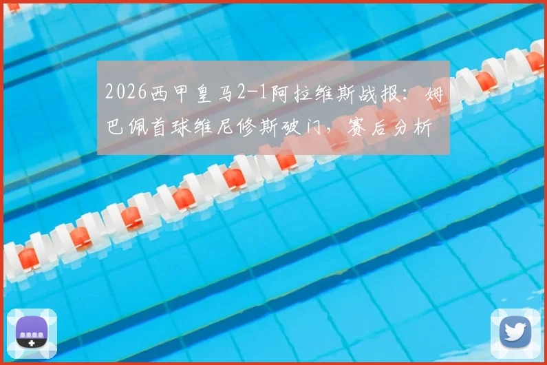 2026西甲皇马2-1阿拉维斯战报:姆巴佩首球维尼修斯破门,赛后分析及全场录像回放入口