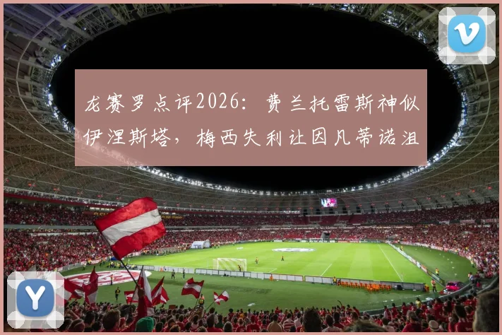 龙赛罗点评2026:费兰托雷斯神似伊涅斯塔,梅西失利让因凡蒂诺沮丧,深度解析背后原因