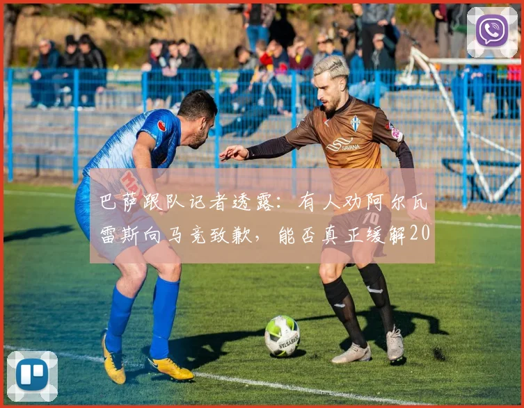 巴萨跟队记者透露:有人劝阿尔瓦雷斯向马竞致歉,能否真正缓解2026年双方紧张局面?