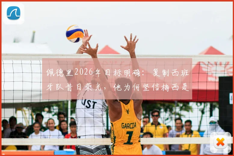 佩德里2026年目标明确：复制西班牙队昔日荣光，他为何坚信梅西是历史最佳球员