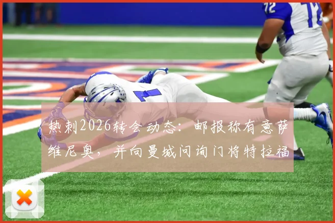 热刺2026转会动态:邮报称有意萨维尼奥,并向曼城问询门将特拉福德近况