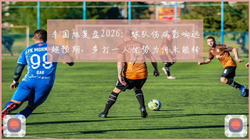 李国旭复盘2026:球队伤病影响远超预期,多打一人优势为何未能转化为胜势?