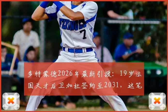 多特蒙德2026年最新引援:19岁法国天才后卫加杜签约至2031,这笔交易划算吗?