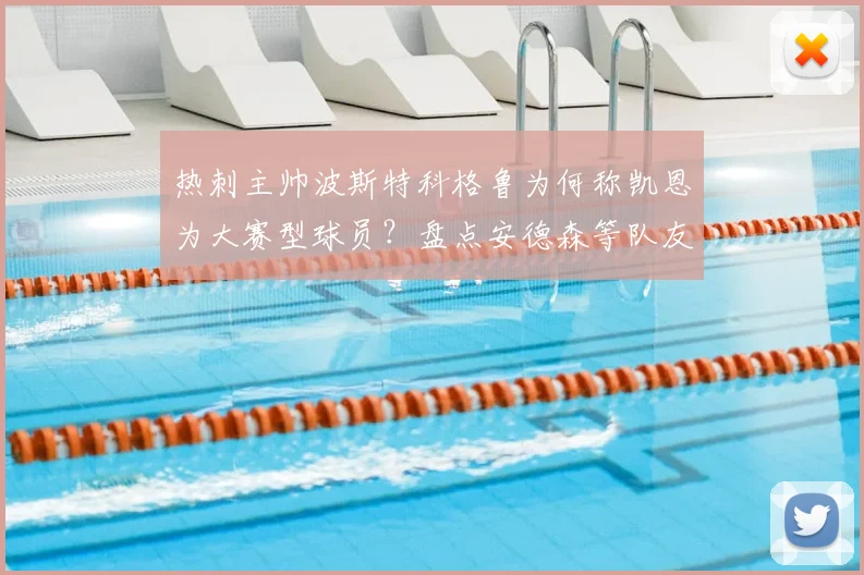 热刺主帅波斯特科格鲁为何称凯恩为大赛型球员?盘点安德森等队友信任他的5个关键原因与2026年展望