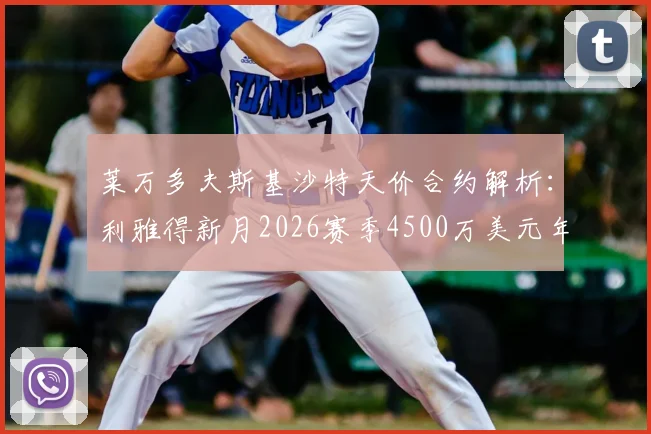 莱万多夫斯基沙特天价合约解析:利雅得新月2026赛季4500万美元年薪领跑,巴萨续约陷僵局