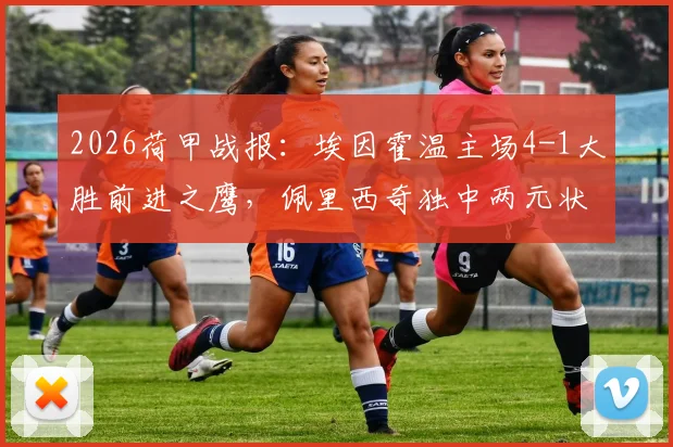 2026荷甲战报:埃因霍温主场4-1大胜前进之鹰,佩里西奇独中两元状态火热,详细分析其对球队战术价值