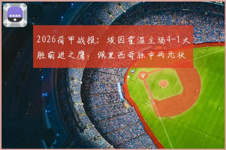 2026荷甲战报：埃因霍温主场4-1大胜前进之鹰，佩里西奇独中两元状态火热，详细分析其对球队战术价值