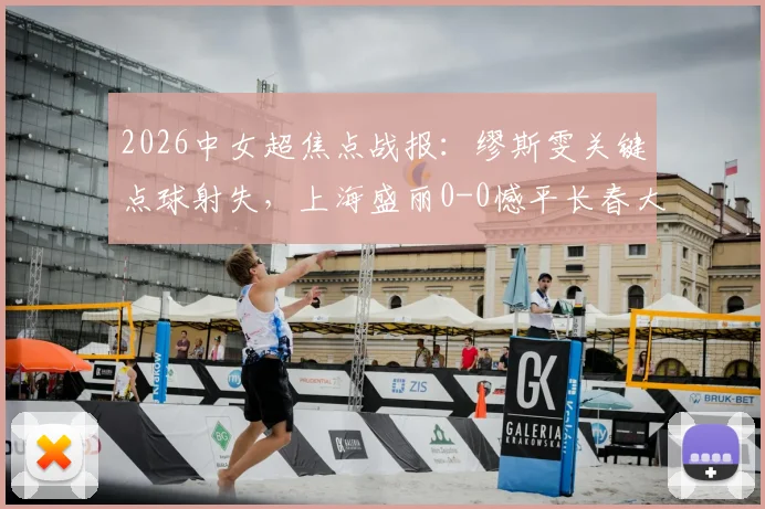2026中女超焦点战报：缪斯雯关键点球射失，上海盛丽0-0憾平长春大众卓越，积分榜形势微妙