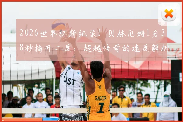 2026世界杯新纪录！贝林厄姆1分38秒梅开二度，超越传奇的速度解析