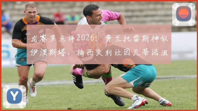 龙赛罗点评2026：费兰托雷斯神似伊涅斯塔，梅西失利让因凡蒂诺沮丧，深度解析背后原因