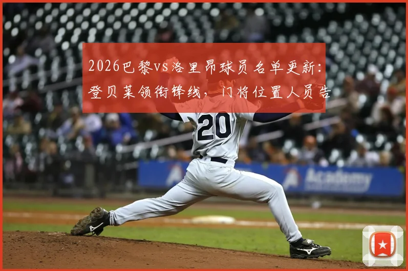 2026巴黎vs洛里昂球员名单更新：登贝莱领衔锋线，门将位置人员告急如何应对？