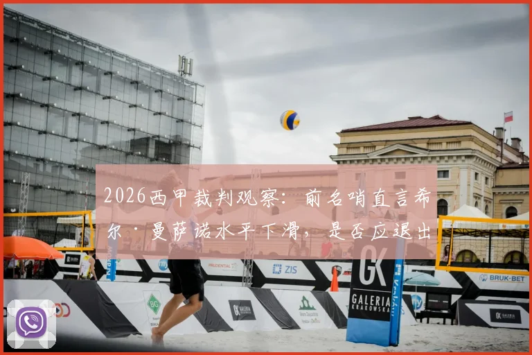 2026西甲裁判观察：前名哨直言希尔·曼萨诺水平下滑，是否应退出顶级联赛执法名单？附争议判罚解析