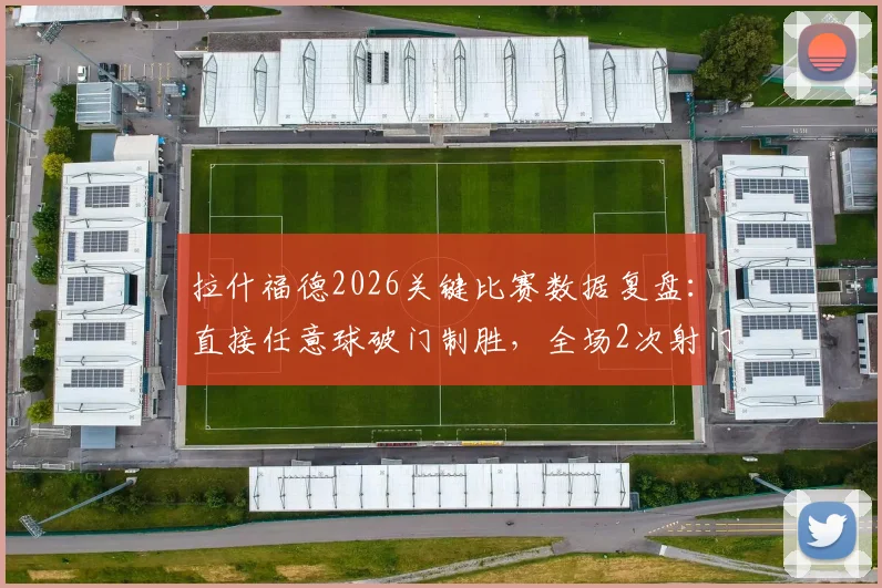 拉什福德2026关键比赛数据复盘：直接任意球破门制胜，全场2次射门均射正展现高效状态